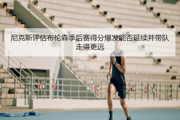 尼克斯评估布伦森季后赛得分爆发能否延续并带队走得更远