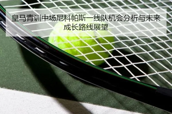 皇马青训中场尼科帕斯一线队机会分析与未来成长路线展望
