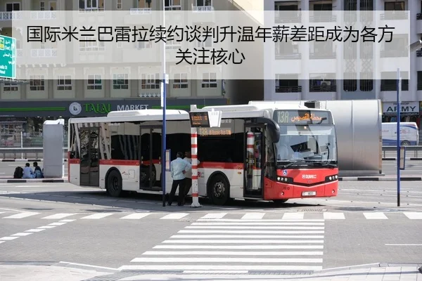 国际米兰巴雷拉续约谈判升温年薪差距成为各方关注核心