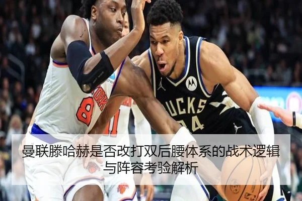 曼联滕哈赫是否改打双后腰体系的战术逻辑与阵容考验解析