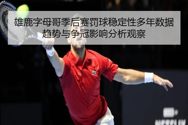 雄鹿字母哥季后赛罚球稳定性多年数据趋势与争冠影响分析观察