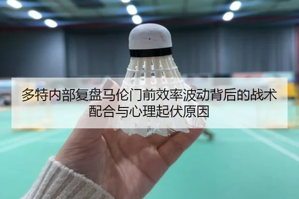 多特内部复盘马伦门前效率波动背后的战术配合与心理起伏原因