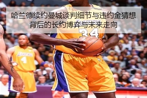 哈兰德续约曼城谈判细节与违约金猜想背后的长约博弈与未来走向