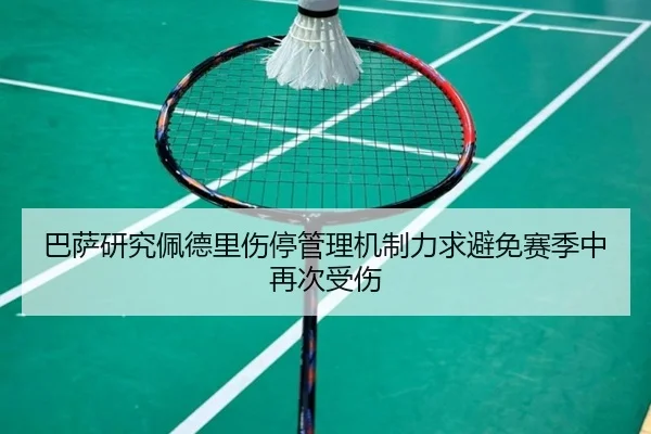 巴萨研究佩德里伤停管理机制力求避免赛季中再次受伤